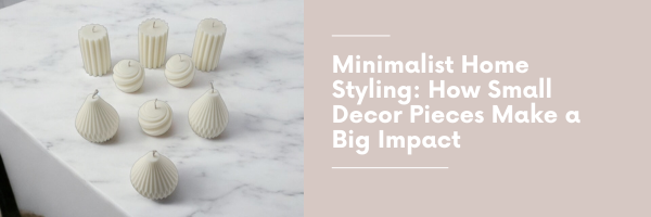 Minimalist Home Styling - How small decor pieces make a big impact banner with pillar candles