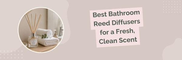 Best Bathroom Reed Diffusers for a Fresh, Clean Scent