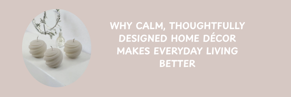 Why calm, thoughtfully designed home decor makes everyday living better blog post banner